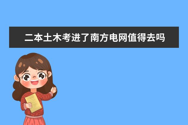 二本土木考进了南方电网值得去吗