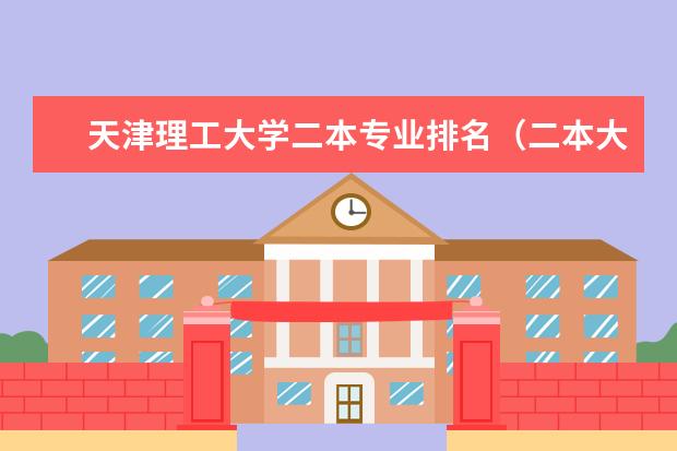 天津理工大学二本专业排名（二本大学工科排名）
