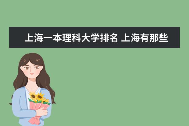 上海一本理科大学排名 上海有那些理科大学？排名也告诉我下