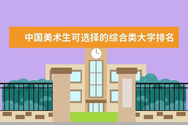 中国美术生可选择的综合类大学排名（详细一点）谢谢 艺术类学校排名