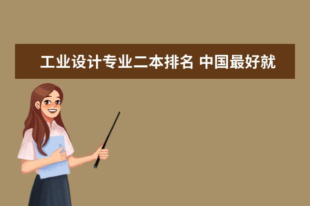 工业设计专业二本排名 中国最好就业的二本大学排名