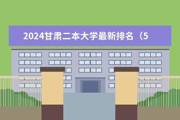 2024甘肃二本大学最新排名（500强二本大学名单）