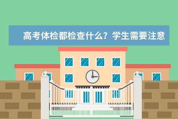 高考体检都检查什么?学生需要注意哪些体检问题?
