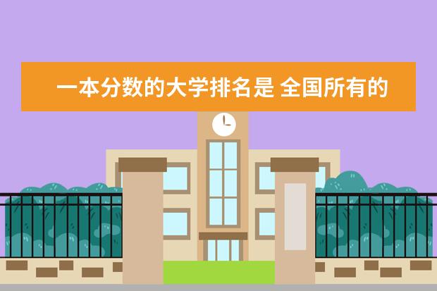 一本分数的大学排名是 全国所有的一本学校排名?,