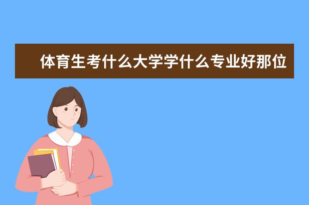 体育生考什么大学学什么专业好那位朋友能帮我多推荐点?