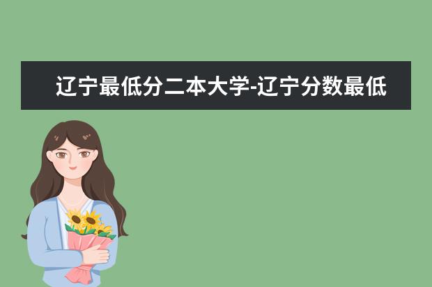 辽宁最低分二本大学-辽宁分数最低的本科大学公办(物理历史)(历史系二本大学排名)