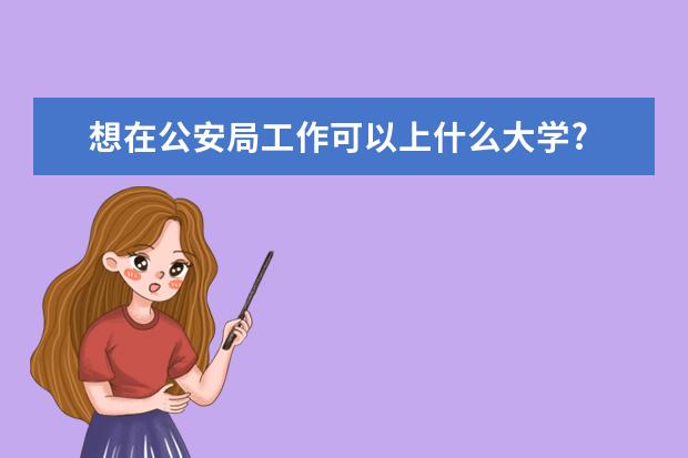 想在公安局工作可以上什么大学?