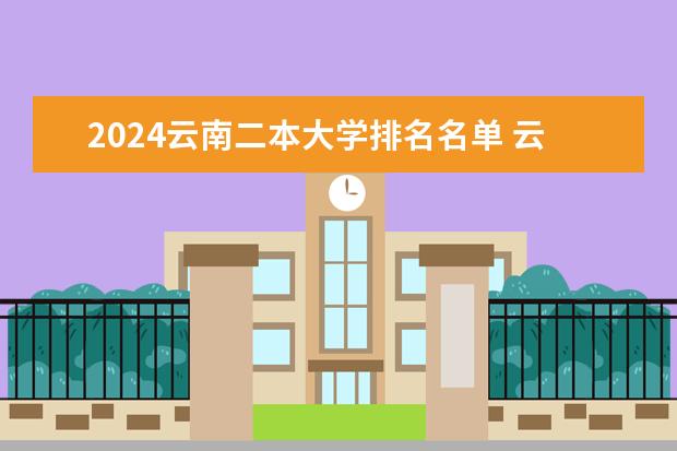 2024云南二本大学排名名单 云南省公办二本大学排名榜