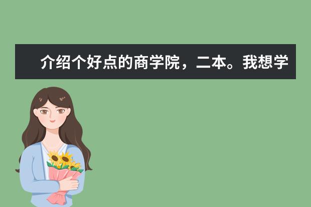 介绍个好点的商学院,二本。我想学企业管理,哪个学校好?录取分大概是多少?
