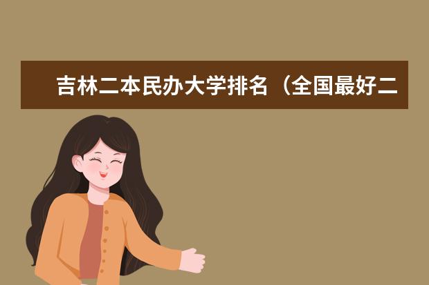 吉林二本民办大学排名(全国最好二本民办大学排名)