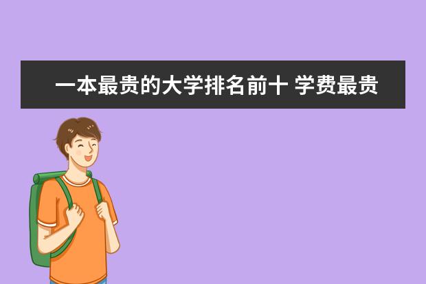 一本最贵的大学排名前十 学费最贵的大学是边间```