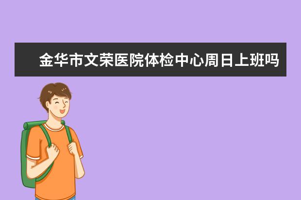 金华市文荣医院体检中心周日上班吗？