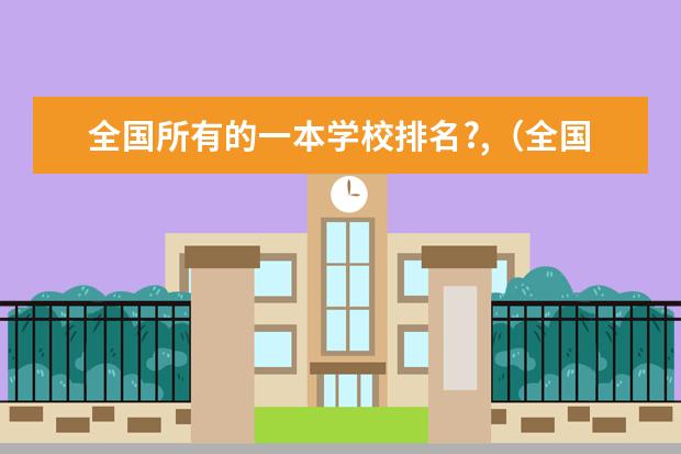 全国所有的一本学校排名?,(全国交通类大学的排名?)