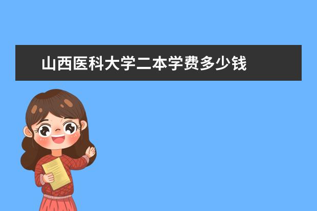 山西医科大学二本学费多少钱