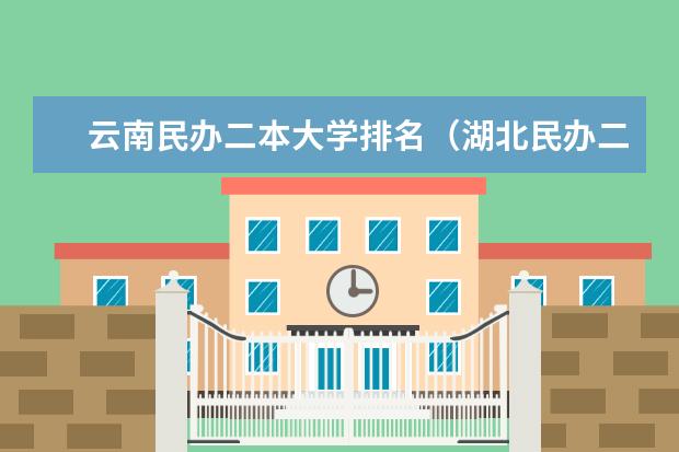 云南民办二本大学排名(湖北民办二本大学排名榜)