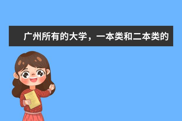 广州所有的大学,一本类和二本类的。 广东省本科大学排名