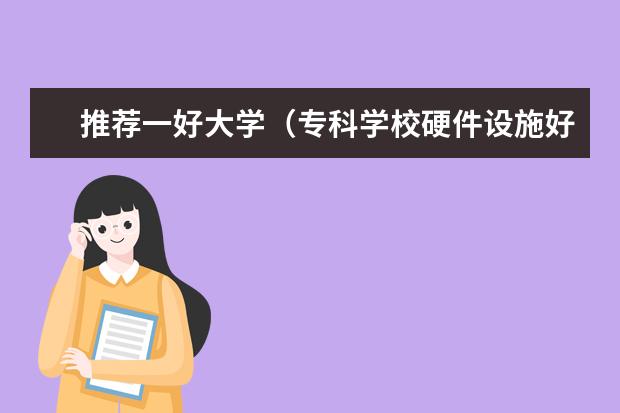 推荐一好大学（专科学校硬件设施好点的）