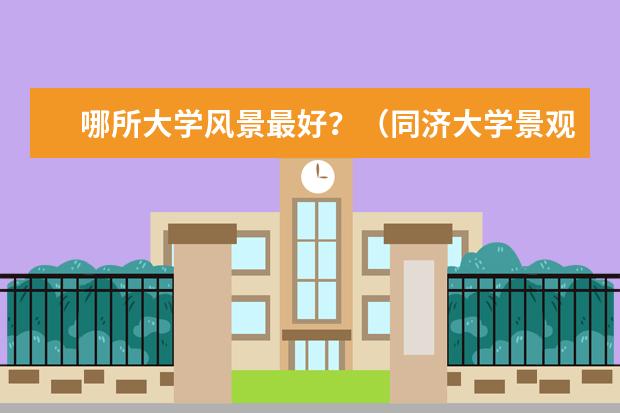哪所大学风景最好?(同济大学景观规划排名)