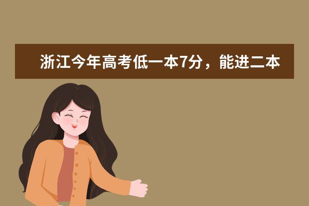 浙江今年高考低一本7分，能进二本什么好一点的学校，推荐一下