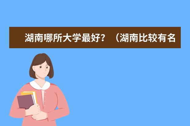 湖南哪所大学最好?(湖南比较有名的大学)