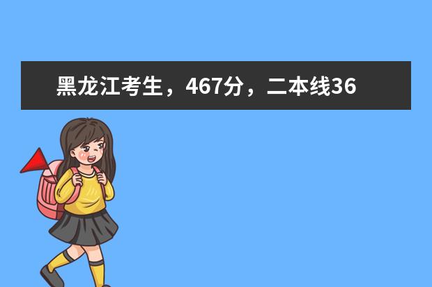 黑龙江考生，467分，二本线369，省排名36500，想报省内学校，有哪些学校