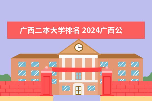 广西二本大学排名 2024广西公认最好的二本理工大学