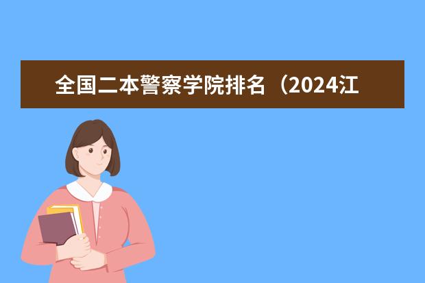 全国二本警察学院排名(2024江苏二本大学排名)