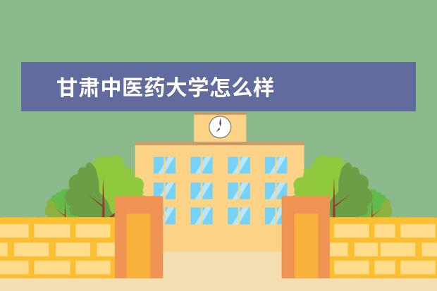 甘肃中医药大学怎么样