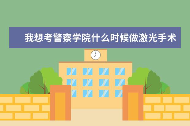 我想考警察学院什么时候做激光手术好