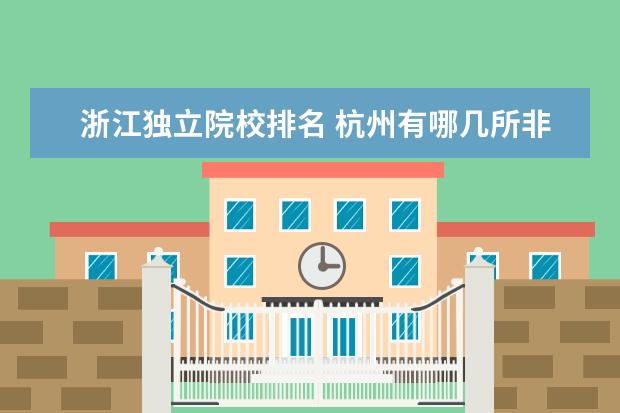 浙江独立院校排名 杭州有哪几所非一本、非理科专业的大学?