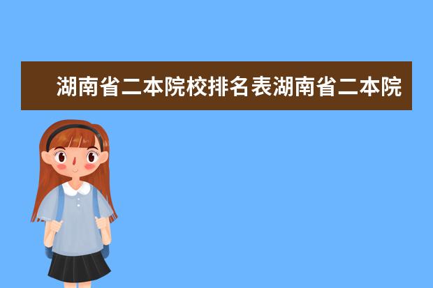 湖南省二本院校排名表湖南省二本院校排名(湖南最厉害的十所二本大学)