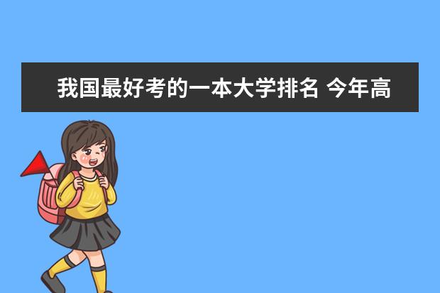 我国最好考的一本大学排名 今年高考一本大学的排名
