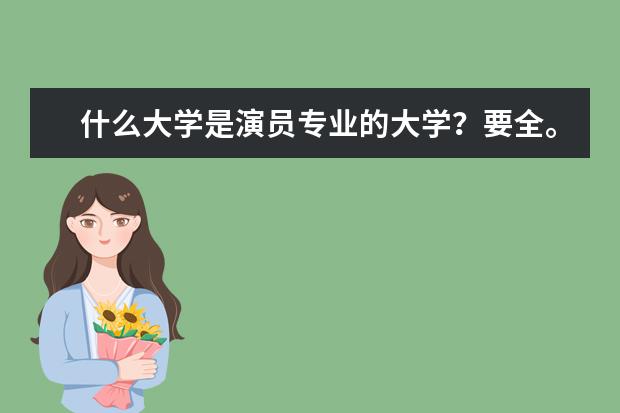 什么大学是演员专业的大学?要全。一本二本三本都分别报什么好?
