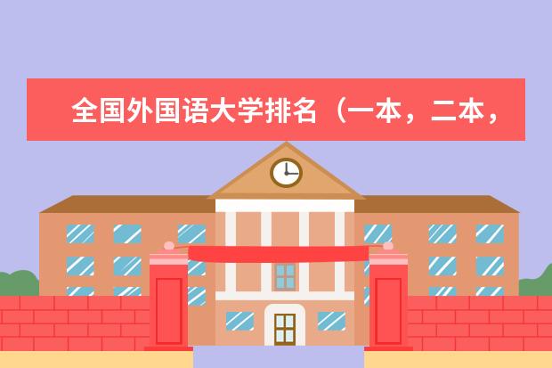 全国外国语大学排名（一本，二本，三本）（省外二本,省内一本的学校）