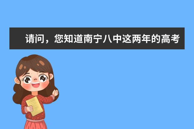 请问,您知道南宁八中这两年的高考成绩情况吗?一本率,二本率,三本率分别如何?有个侄子今年中考。