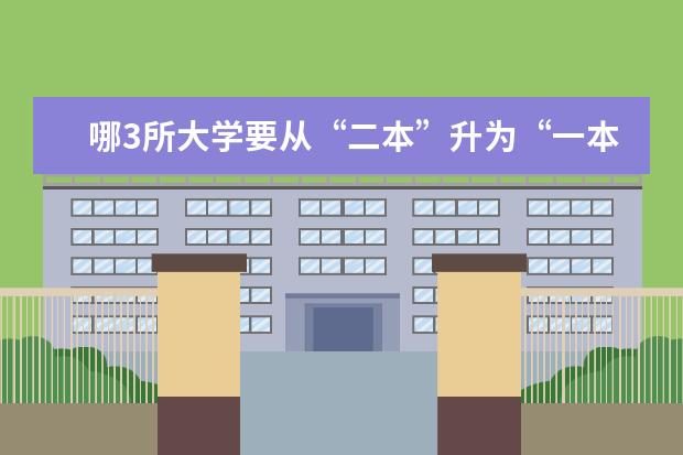 哪3所大学要从“二本”升为“一本”?(2024实力不输一本的二本大学)