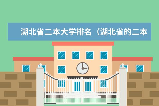湖北省二本大学排名（湖北省的二本院校的排名情况？）