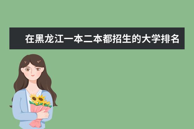 在黑龙江一本二本都招生的大学排名(成都一本二本院校排名)