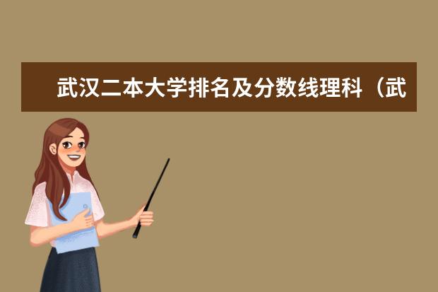 武汉二本大学排名及分数线理科（武汉最好的二本大学排名榜）