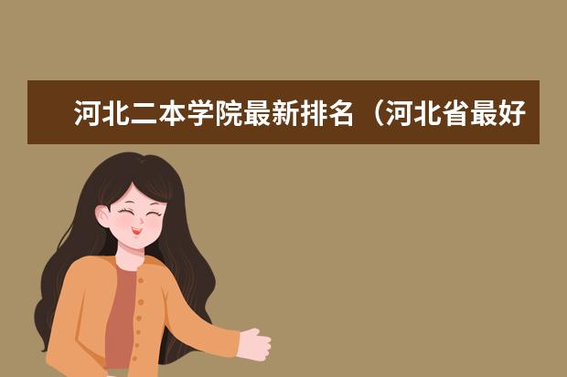河北二本学院最新排名(河北省最好的二本大学排名)