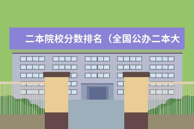 二本院校分数排名(全国公办二本大学排名及分数线全国三本大学)