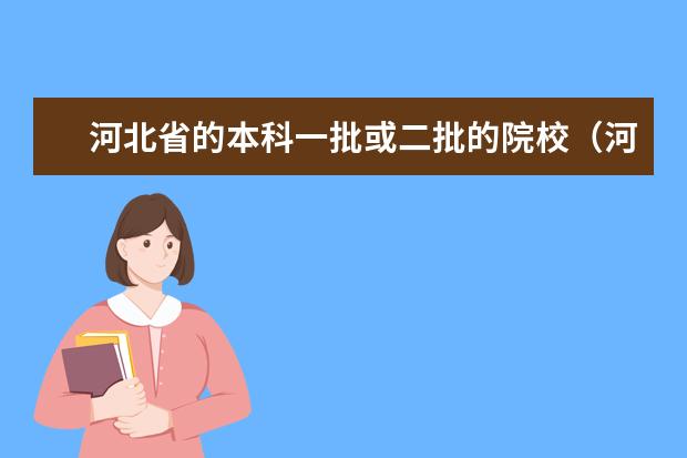 河北省的本科一批或二批的院校(河北省本二大学排名?)