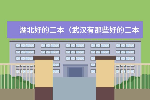 湖北好的二本（武汉有那些好的二本大学和一本大学？）