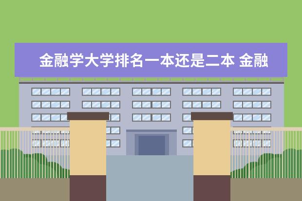 金融学大学排名一本还是二本 金融专业大学排名