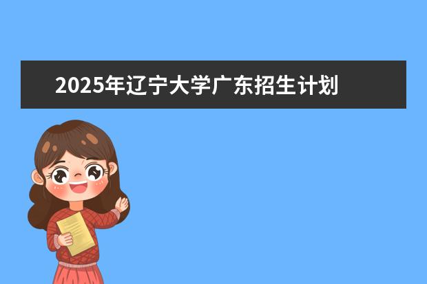 2025年辽宁大学广东招生计划