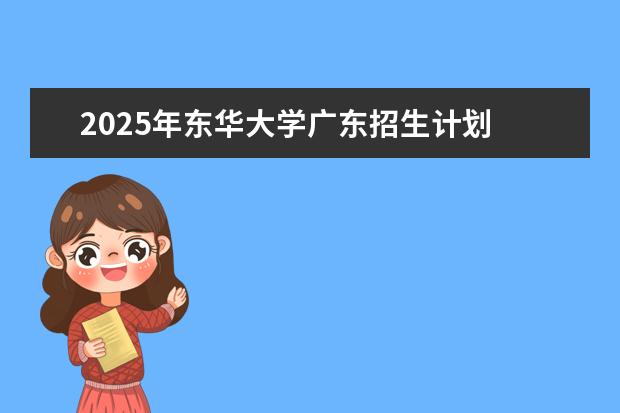 2025年东华大学广东招生计划