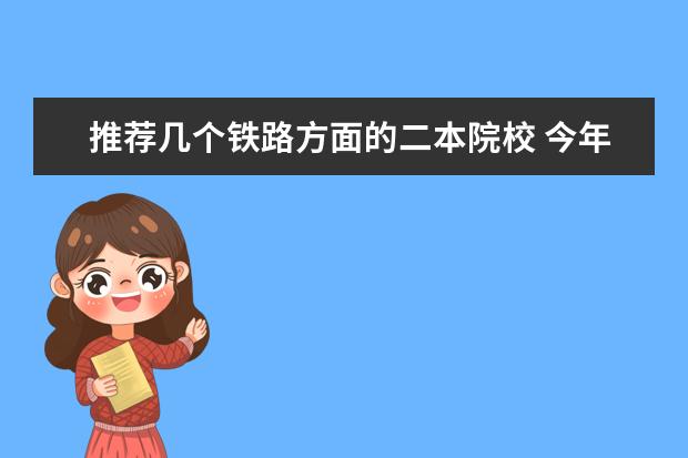 推荐几个铁路方面的二本院校 今年高考一本大学的排名