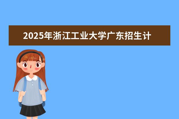 2025年浙江工业大学广东招生计划