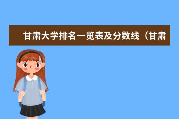 甘肃大学排名一览表及分数线(甘肃省二本院校排名及分数线)