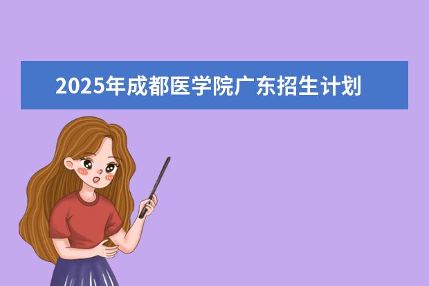 2025年成都医学院广东招生计划